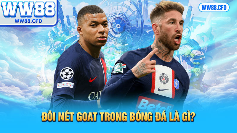 Đôi nét Goat trong bóng đá là gì?