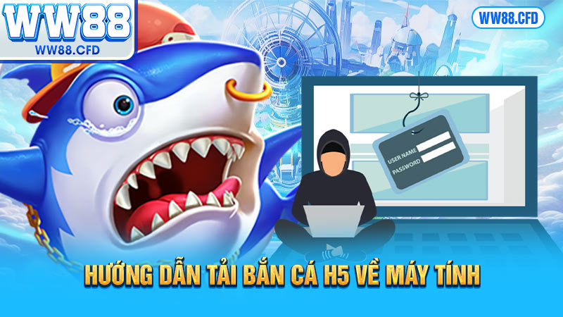 Hướng dẫn tải bắn cá h5 về máy tính